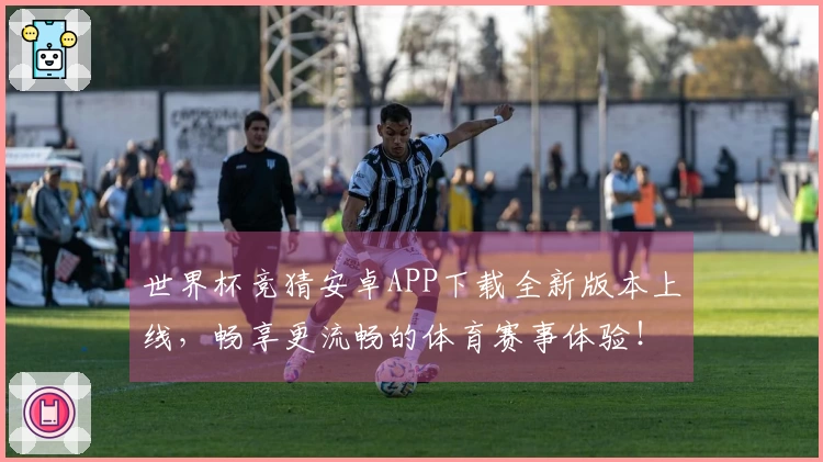 世界杯竞猜安卓APP下载全新版本上线，畅享更流畅的体育赛事体验！