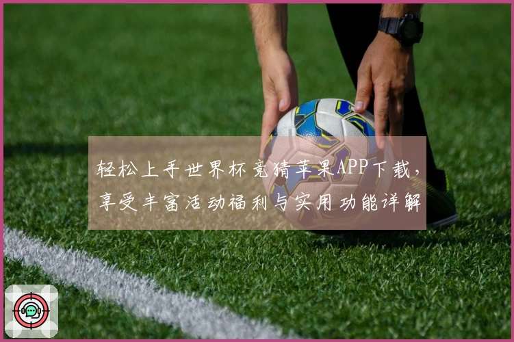 轻松上手世界杯竞猜苹果APP下载，享受丰富活动福利与实用功能详解