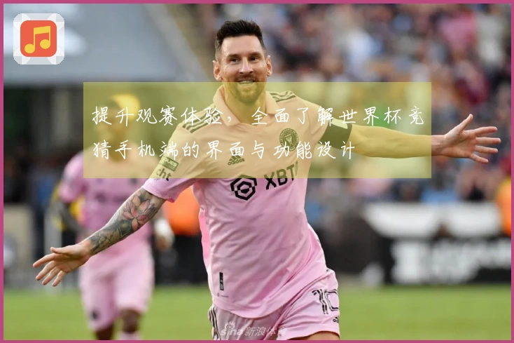 提升观赛体验，全面了解世界杯竞猜手机端的界面与功能设计