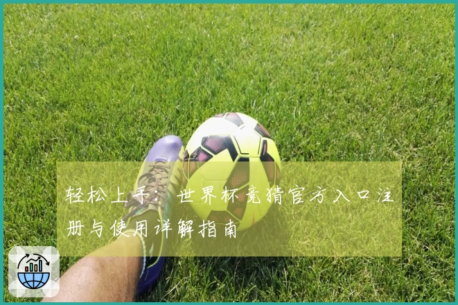 轻松上手：世界杯竞猜官方入口注册与使用详解指南